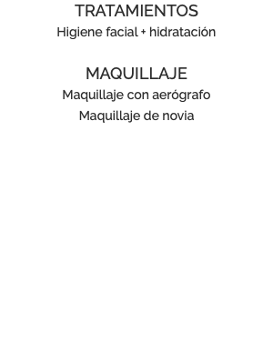 TRATAMIENTOS Higiene facial + hidratación MAQUILLAJE Maquillaje con aerógrafo Maquillaje de novia